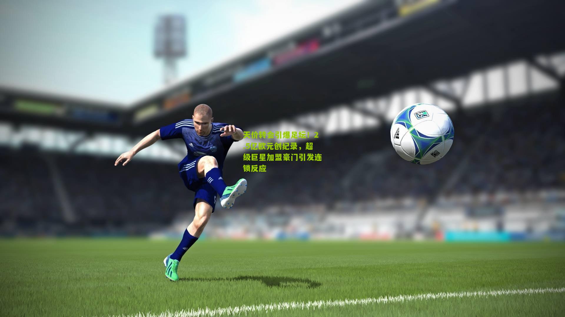 极速电竞直播|天价转会引爆足坛！2.5亿欧元创纪录，超级巨星加盟豪门引发连锁反应