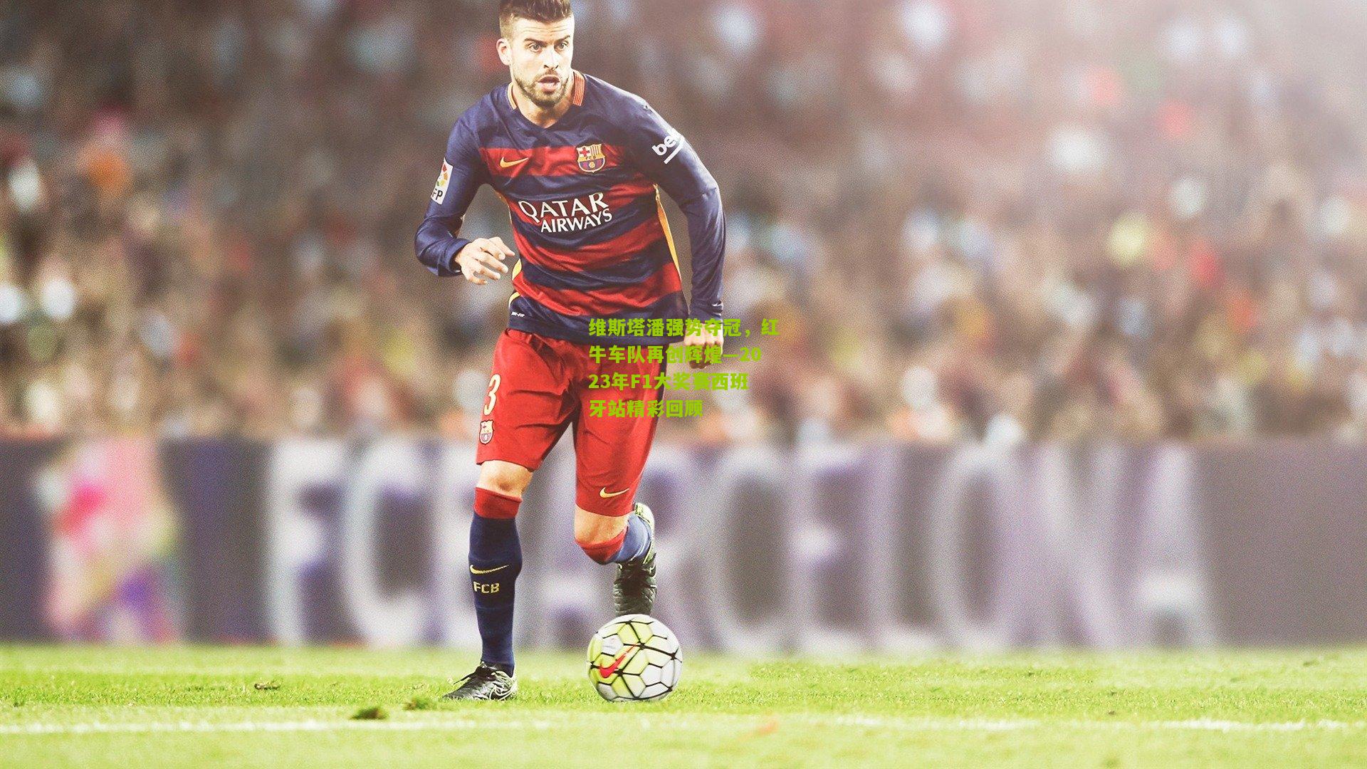 极速电竞直播：维斯塔潘强势夺冠，红牛车队再创辉煌—2023年F1大奖赛西班牙站精彩回顾