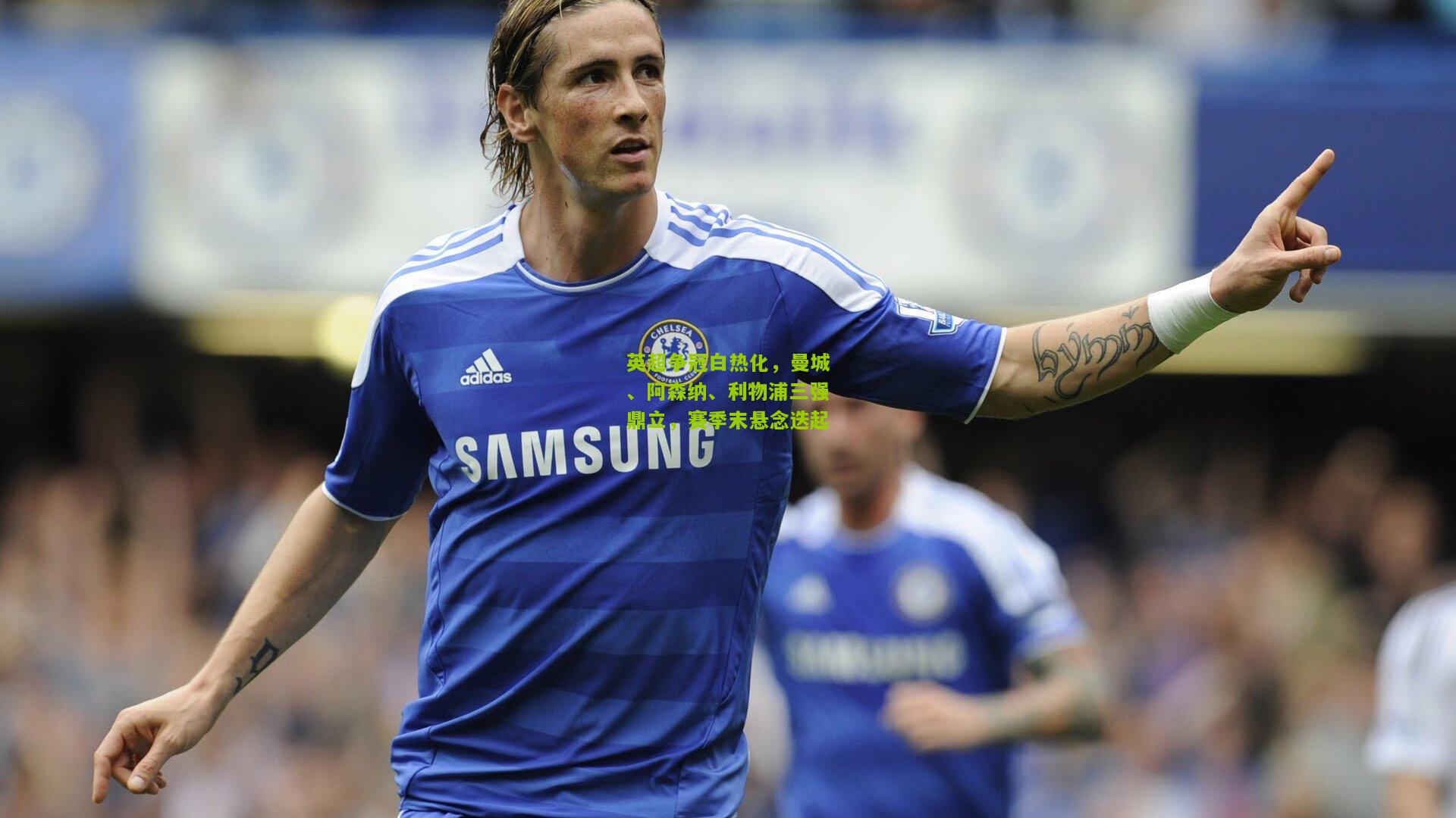 极速电竞直播：英超争冠白热化，曼城、阿森纳、利物浦三强鼎立，赛季末悬念迭起