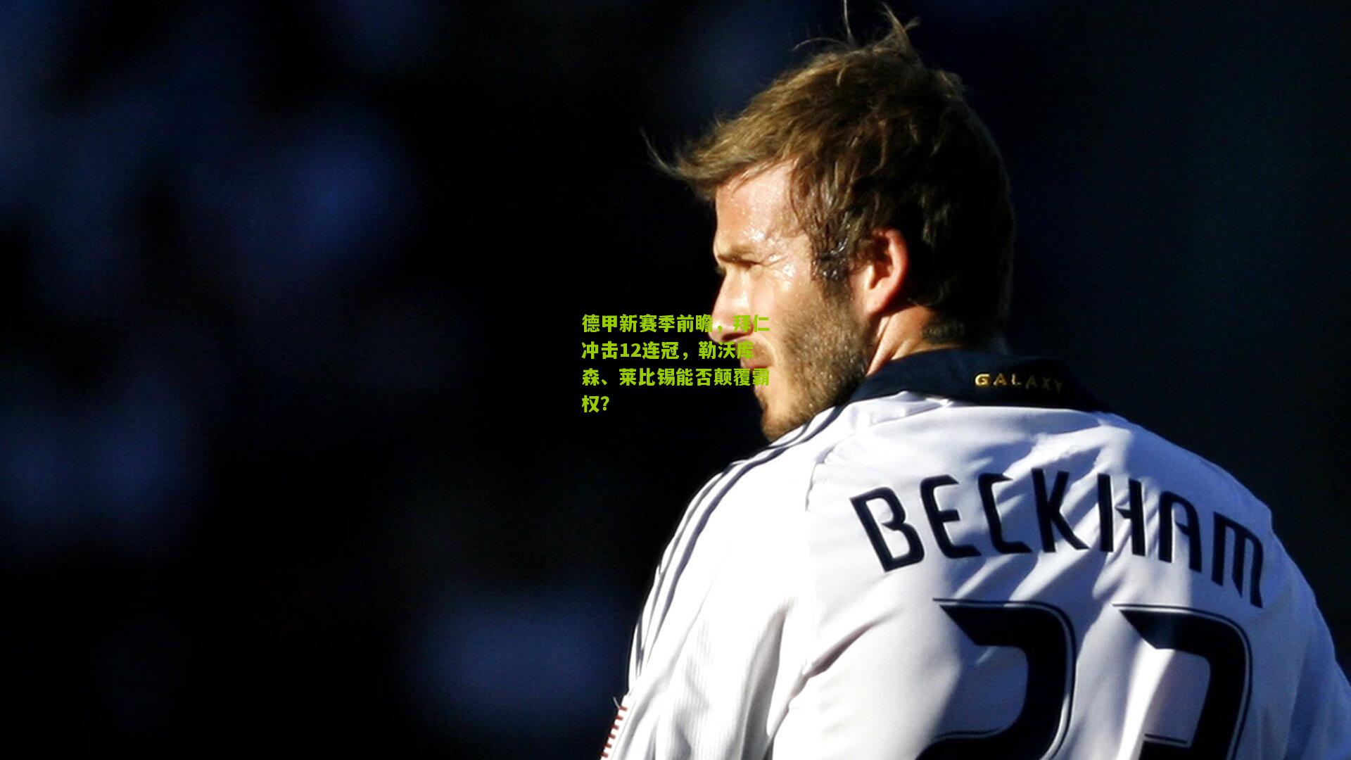 德甲新赛季前瞻，拜仁冲击12连冠，勒沃库森、莱比锡能否颠覆霸权？