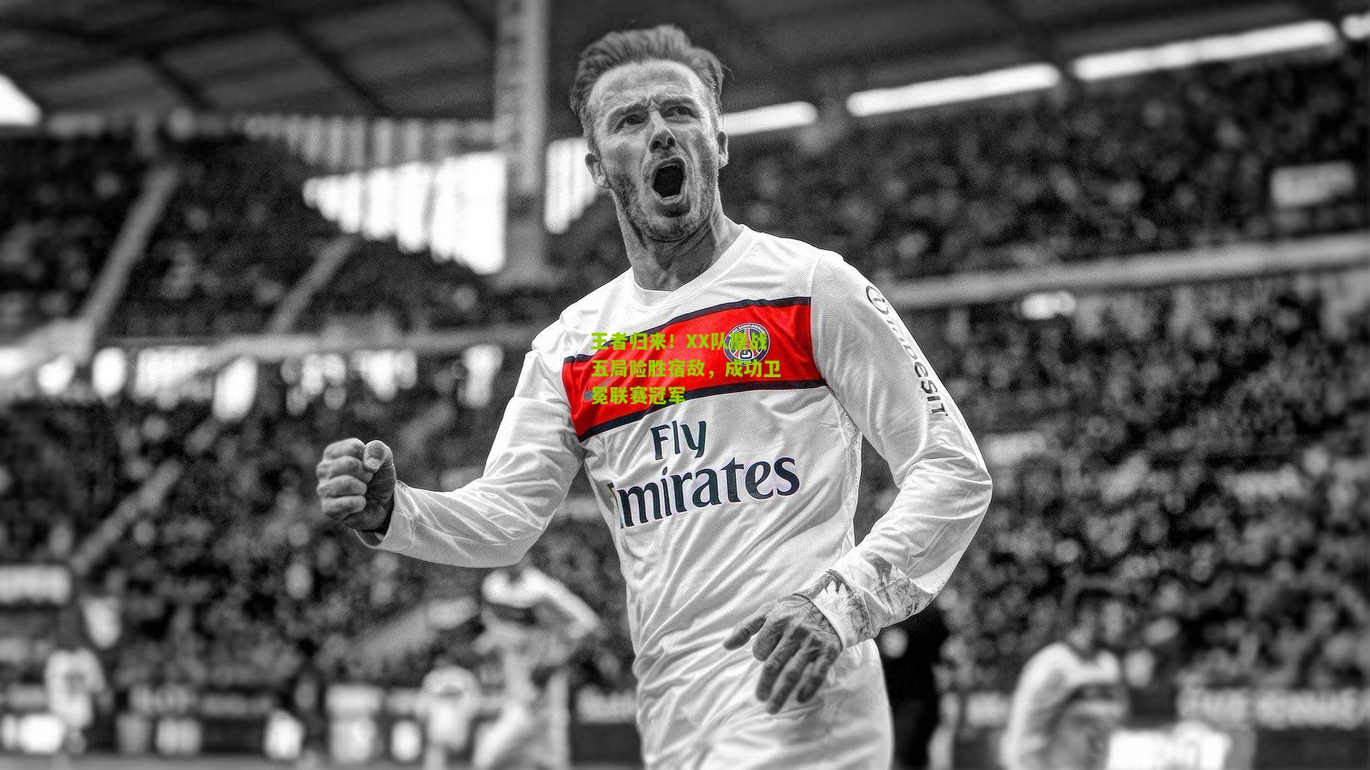 王者归来！XX队鏖战五局险胜宿敌，成功卫冕联赛冠军